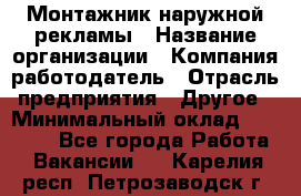 Монтажник наружной рекламы › Название организации ­ Компания-работодатель › Отрасль предприятия ­ Другое › Минимальный оклад ­ 28 000 - Все города Работа » Вакансии   . Карелия респ.,Петрозаводск г.